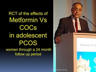 RCT of the effects of
Metformin Vs
COCs
in adolescent
PCOS
women through a 24 month
follow up period
ABOUBAKR ELNASHAR
ABOUBAKR ELNASHAR
 