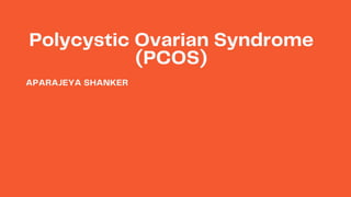 Polycystic Ovarian Syndrome
(PCOS)
APARAJEYA SHANKER
 