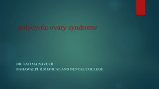 polycystic ovary syndrome
DR. FATIMA NAZEER
BAHAWALPUR MEDICALAND DENTAL COLLEGE
 
