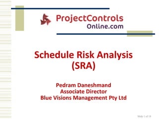 Slide 1 of 18 Schedule Risk Analysis(SRA)Pedram DaneshmandAssociate DirectorBlue Visions Management Pty Ltd 