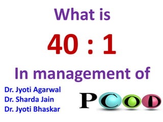 What is
40 : 1
In management of
Dr. Jyoti Agarwal
Dr. Sharda Jain
Dr. Jyoti Bhaskar
 