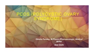 PCOS (POLYCYSTIC OVARY
SYNDROME)
Diksha Pandey, M.Pharm (Pharmacology), Medical
Writer
New Delhi
 