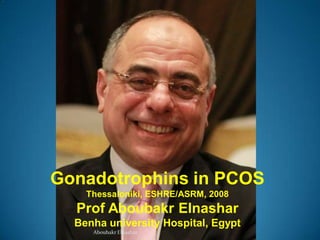 Gonadotrophins in PCOS
Thessaloniki, ESHRE/ASRM, 2008
Prof Aboubakr Elnashar
Benha university Hospital, Egypt
Aboubakr Elnashar
 