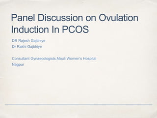 Panel Discussion on Ovulation
Induction In PCOS
DR Rajesh Gajbhiye
Dr Rakhi Gajbhiye
Consultant Gynaecologists,Mauli Women’s Hospital
Nagpur
 