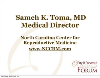 Sameh K. Toma, MD
Medical Director
North Carolina Center for
Reproductive Medicine
www.NCCRM.com

1
Thursday, March 29, 12

 