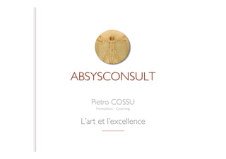ABSYSCONSULT

    Pietro COSSU
      Formations - Coaching


 L’art et l’excellence
 