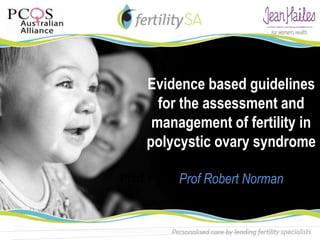 Evidence based guidelines
     for the assessment and
    management of fertility in
   polycystic ovary syndrome

Prof Helena Teede Norman
          Prof Robert
 