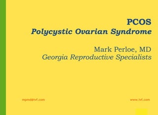 PCOS Polycystic Ovarian Syndrome Mark Perloe, MD Georgia Reproductive Specialists [email_address]   www.ivf.com 