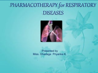 PHARMACOTHERAPY for RESPIRATORY
DISEASES
Presented by
Miss. Ghadage Priyanka K.
 
