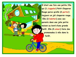 Il était une fois une petite fille
qui (1.s’appeler) Petit Chaperon
Rouge parce qu’elle (2.porter)
toujours un joli chaper...
