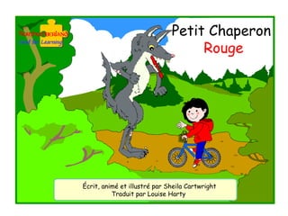 Petit Chaperon
                                   Rouge




Écrit, animé et illustré par Sheila Cartwright
          Traduit par Louise Harty
 
