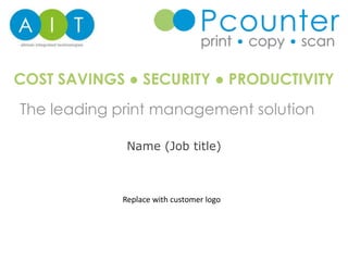 The leading print management solution
COST SAVINGS ● SECURITY ● PRODUCTIVITY
Name (Job title)
Replace with customer logo
 