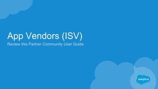 App Vendors (ISV)
Review this Partner Community User Guide
 