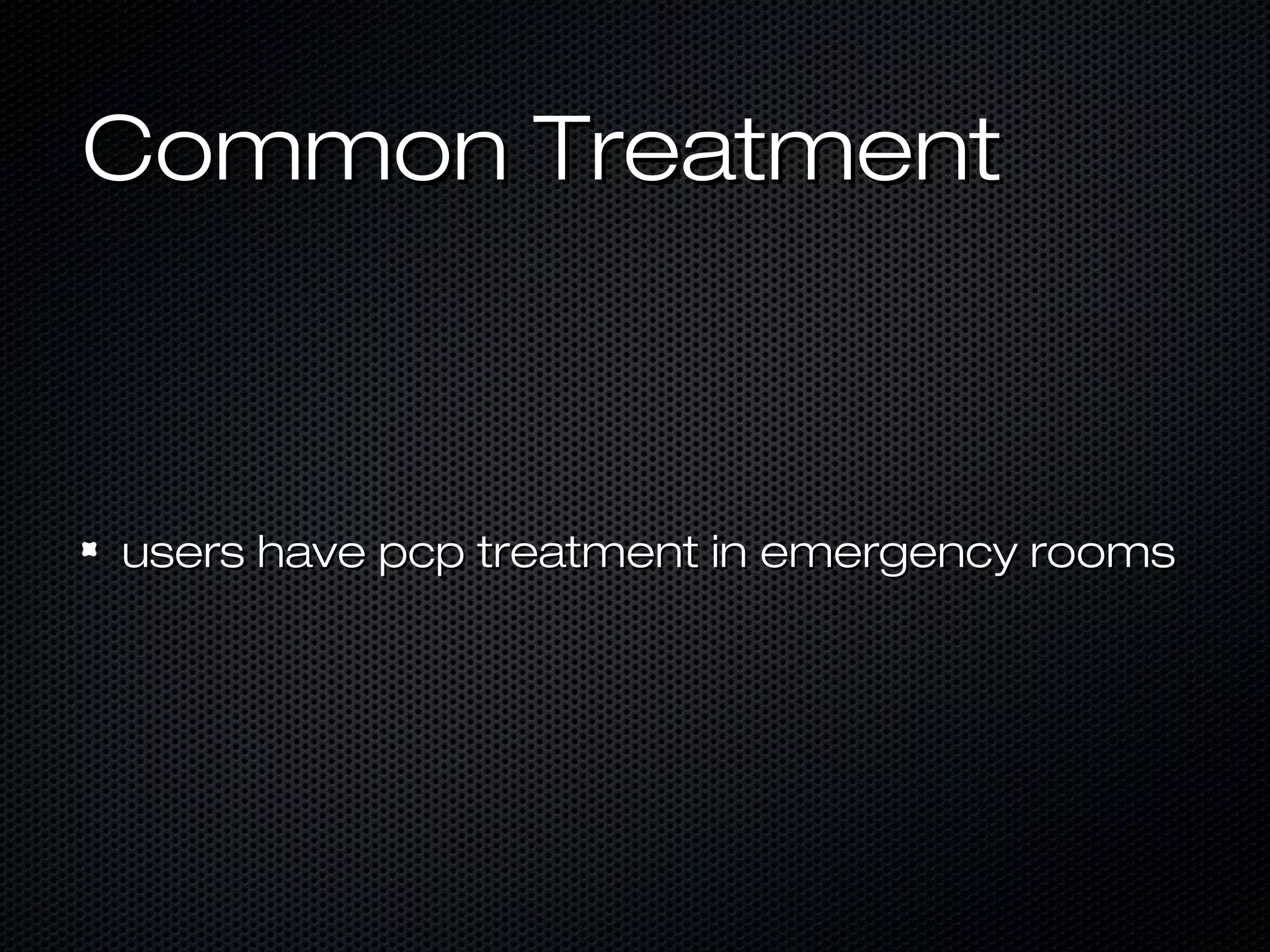 Common TreatmentCommon Treatment
users have pcp treatment in emergency roomsusers have pcp treatment in emergency rooms
 