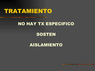 TRATAMIENTO NO HAY TX ESPECIFICO SOSTEN AISLAMIENTO 