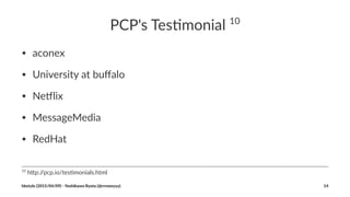PCP's%Tes(monial%10
• aconex
• University/at/buﬀalo
• Ne5lix
• MessageMedia
• RedHat
10
#h%p://pcp.io/tes0monials.html
hbstyle((2015/04/09)(2(Yoshikawa(Ryota((@rrreeeyyy) 14
 