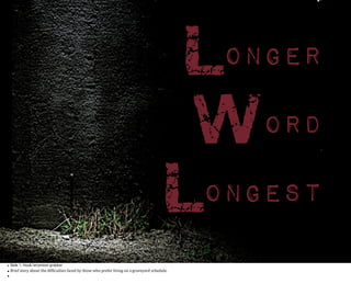 Longer
Word
Longest
• Slide 1: Hook/attention grabber

• Brief	
  story	
  about	
  the	
  dif0iculties	
  faced	
  by	
  those	
  who	
  prefer	
  living	
  on	
  a	
  graveyard	
  schedule.	
  
•

 