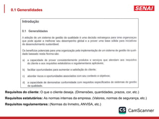 0.1 Generalidades
Requisitos do cliente: O que o cliente deseja. (Dimensões, quantidades, prazos, cor, etc.)
Requisitos estatutários: As normas internas da empresa. (Valores, normas de segurança, etc.)
Requisitos regulamentares: (Normas do Inmetro, ANVISA, etc.)
 