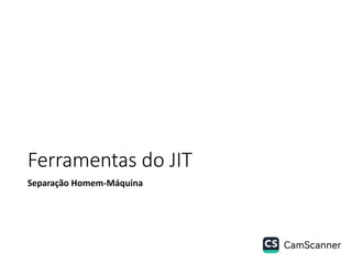 Ferramentas do JIT
Separação Homem-Máquina
 