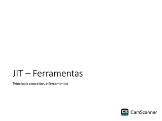 JIT – Ferramentas
Principais conceitos e ferramentas
 