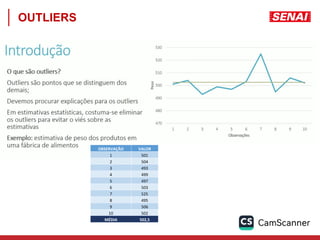 OUTLIERS
OBSERVAÇÃO VALOR
1 501
2 504
3 493
4 499
5 497
6 503
7 525
8 495
9 506
10 502
MÉDIA 502,5
 