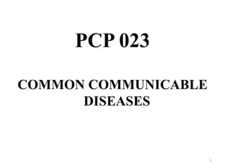 PCP 023
COMMON COMMUNICABLE
DISEASES
1
 