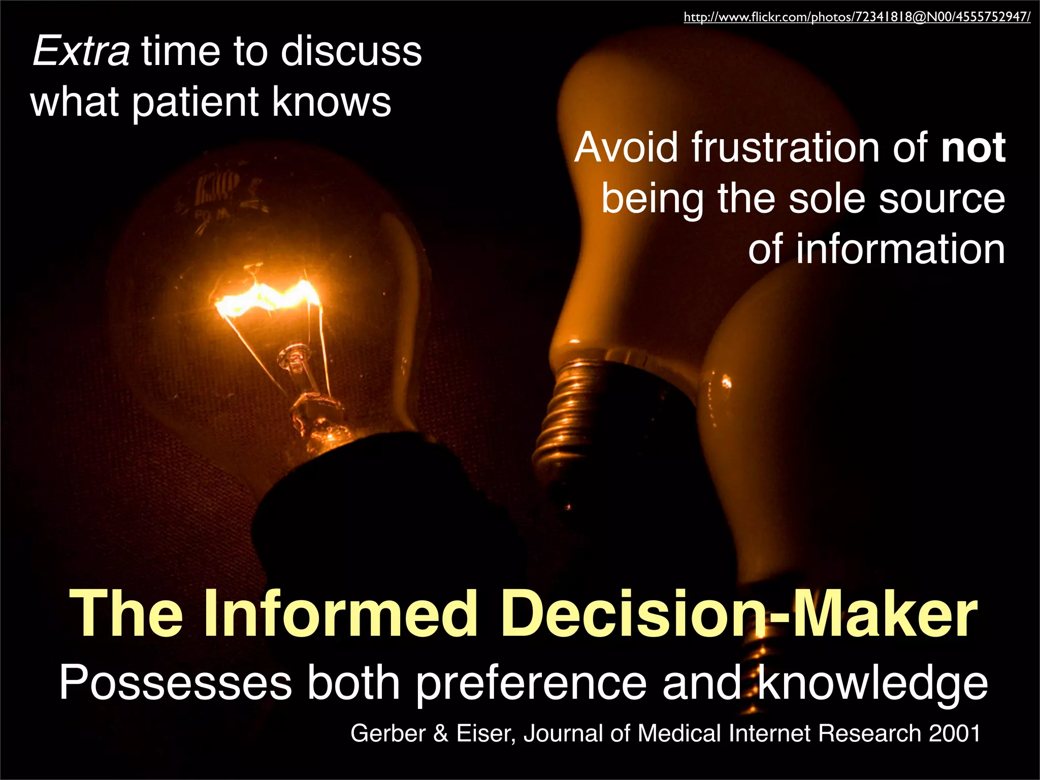 http://www.ﬂickr.com/photos/72341818@N00/4555752947/


Extra time to discuss
what patient knows
                                     Avoid frustration of not
                                      being the sole source
                                              of information




  The Informed Decision-Maker
 Possesses both preference and knowledge
                 Gerber & Eiser, Journal of Medical Internet Research 2001
 