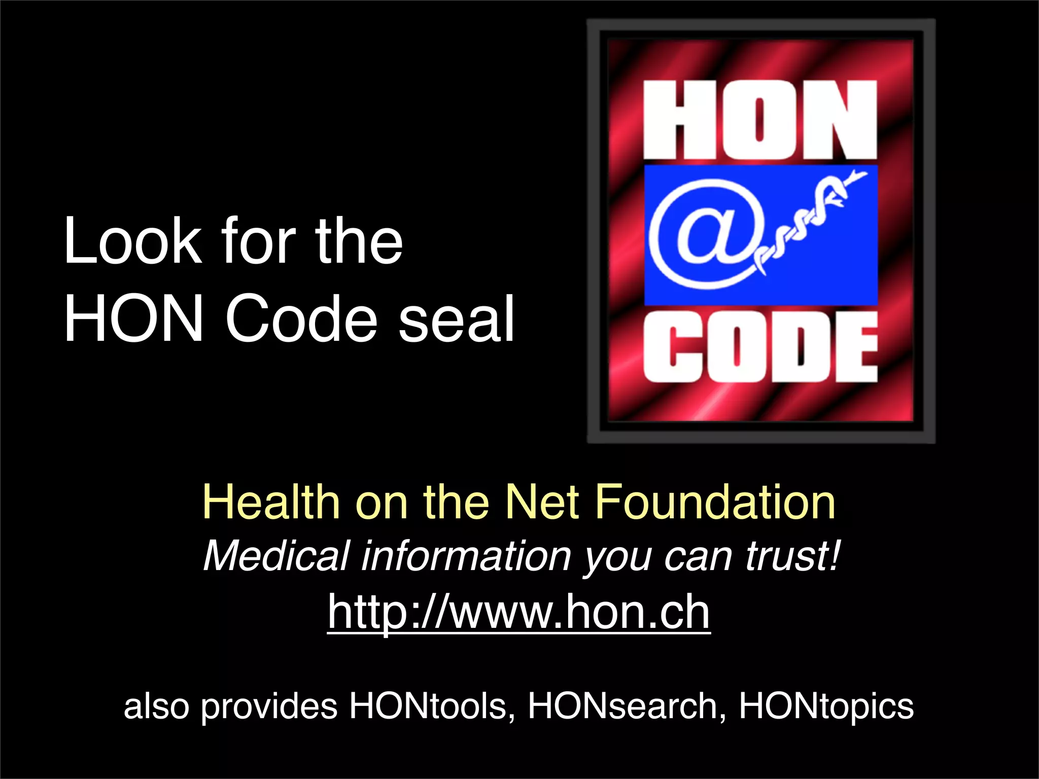 Look for the
HON Code seal

     Health on the Net Foundation
     Medical information you can trust!
            http://www.hon.ch
 also provides HONtools, HONsearch, HONtopics
 