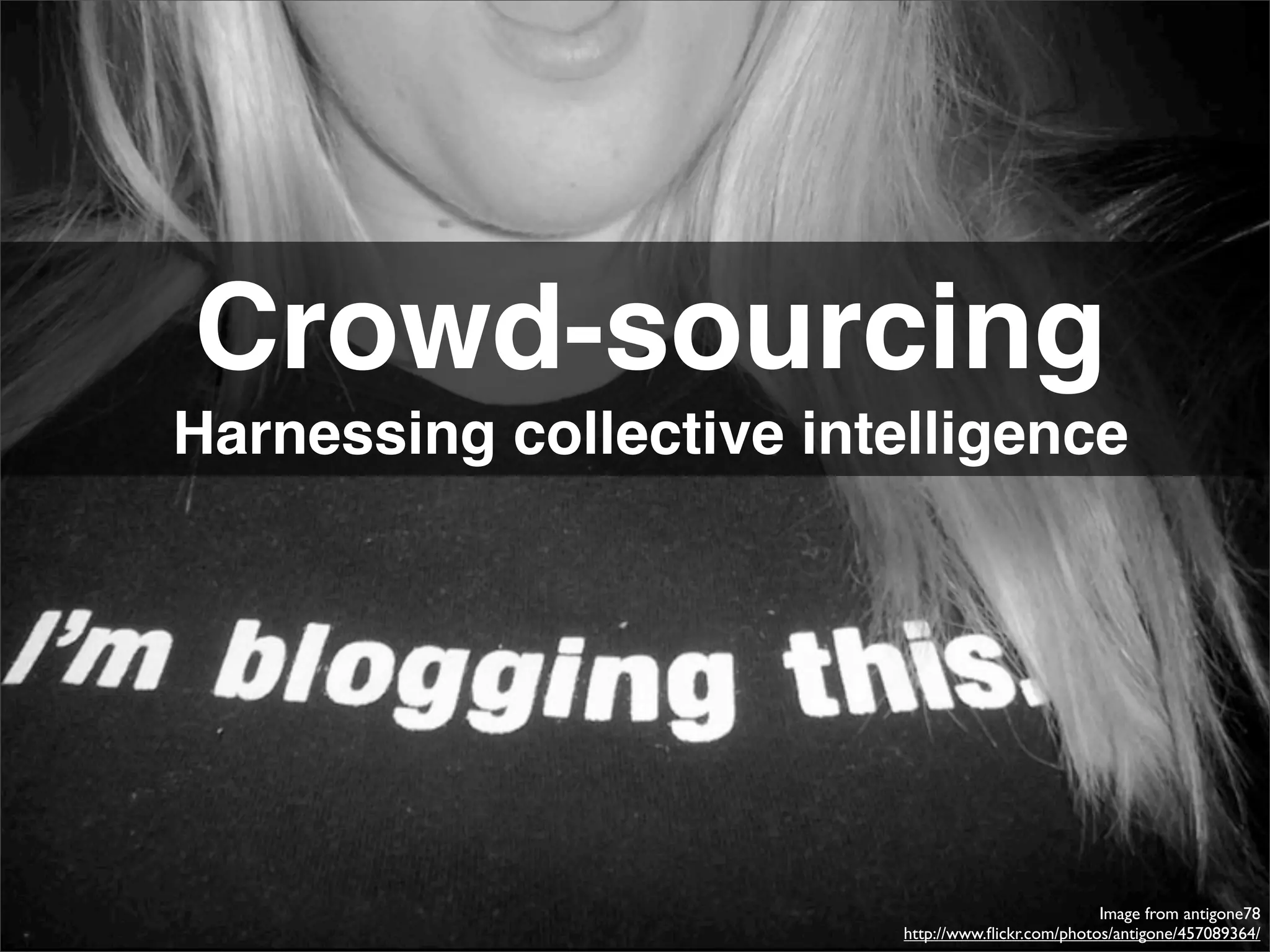 Crowd-sourcing
Harnessing collective intelligence




                                                    Image from antigone78
                          http://www.ﬂickr.com/photos/antigone/457089364/
 