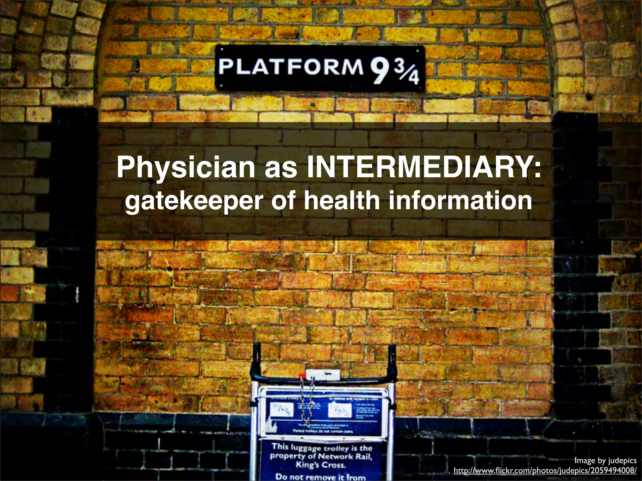 Physician as INTERMEDIARY:
gatekeeper of health information




                                                         Image by judepics
                         http://www.ﬂickr.com/photos/judepics/2059494008/
 