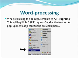 Word-processing While still using the pointer, scroll up to  All Programs .  This will highlight “All Programs” and activate another pop-up menu adjacent to the previous menu.  