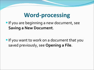 Word-processing If you are beginning a new document, see  Saving a New Document . If you want to work on a document that you saved previously, see  Opening a File . 