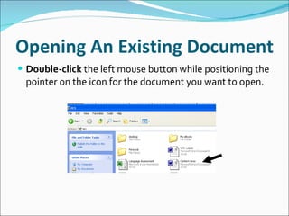 Opening An Existing Document Double-click  the left mouse button while positioning the pointer on the icon for the document you want to open.  