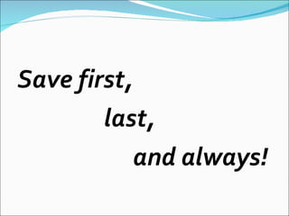Save first,  last,  and always! 