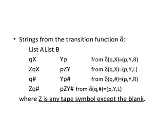 • Strings from the transition function δ:
List AList B
qX Yp from δ(q,X)=(p,Y,R)
ZqX pZY from δ(q,X)=(p,Y,L)
q# Yp# from δ(q,#)=(p,Y,R)
Zq# pZY# from δ(q,#)=(p,Y,L)
where Z is any tape symbol except the blank.
 