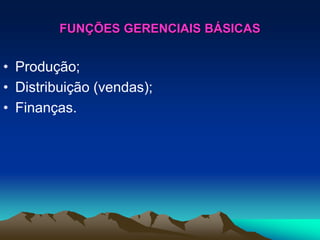 FUNÇÕES GERENCIAIS BÁSICAS
• Produção;
• Distribuição (vendas);
• Finanças.
 