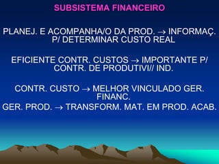 SUBSISTEMA FINANCEIRO
PLANEJ. E ACOMPANHA/O DA PROD.  INFORMAÇ.
P/ DETERMINAR CUSTO REAL
EFICIENTE CONTR. CUSTOS  IMPORTANTE P/
CONTR. DE PRODUTIVI// IND.
CONTR. CUSTO  MELHOR VINCULADO GER.
FINANC.
GER. PROD.  TRANSFORM. MAT. EM PROD. ACAB.
 
