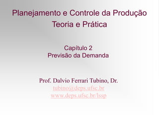 Planejamento e Controle da Produção
Teoria e Prática
Prof. Dalvio Ferrari Tubino, Dr.
tubino@deps.ufsc.br
www.deps.ufsc.br/lssp
Capítulo 2
Previsão da Demanda
 