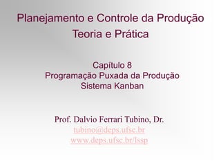Prof. Dalvio Ferrari Tubino, Dr.
tubino@deps.ufsc.br
www.deps.ufsc.br/lssp
Capítulo 8
Programação Puxada da Produção
Sistema Kanban
Planejamento e Controle da Produção
Teoria e Prática
 