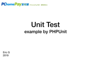 Unit Test
example by PHPUnit
Eric G

2019
 