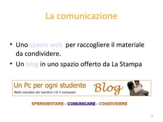 La comunicazione Uno  spazio web   per raccogliere il materiale da condividere. Un  blog  in uno spazio offerto da La Stampa 