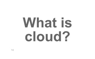 What is 
cloud? 
14 
 