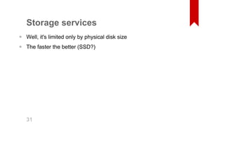 Storage services 
Well, it's limited only by physical disk size 
The faster the better (SSD?) 
•• 31 
 