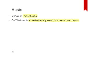 Hosts 
On *nix in /etc/hosts 
On Windows in C:WindowsSystem32driversetchosts 
•• 37 
 