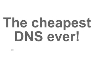 The cheapest 
DNS ever! 
39 
 