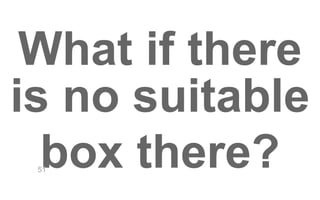 What if there 
is no suitable 
box there? 51 
 