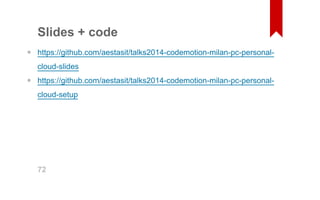 Slides + code 
https://github.com/aestasit/talks2014­codemotion­milan­pc­personal­cloud­slides 
https://github.com/aestasit/talks2014­codemotion­milan­pc­personal­cloud­setup 
• 
• 
72 
