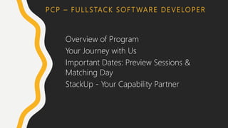 PCP – FULLSTACK SOF T WARE DEVELOPER
Overview of Program
Your Journey with Us
Important Dates: Preview Sessions &
Matching Day
StackUp - Your Capability Partner
 
