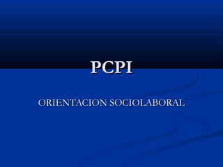 PCPIPCPI
ORIENTACION SOCIOLABORALORIENTACION SOCIOLABORAL
 