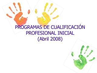 PROGRAMAS DE CUALIFICACIÓN PROFESIONAL INICIAL (Abril 2008) 